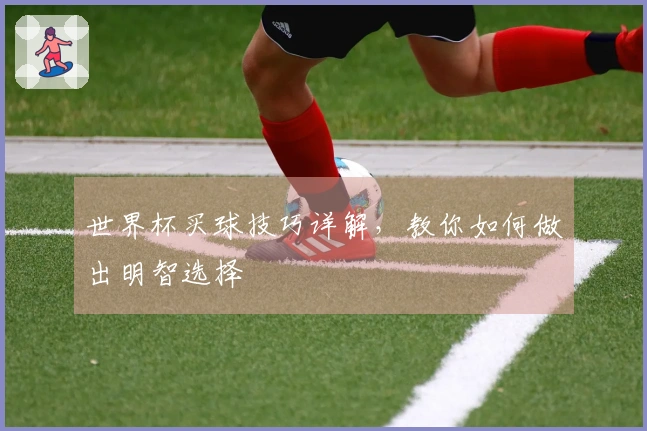 世界杯买球技巧详解，教你如何做出明智选择