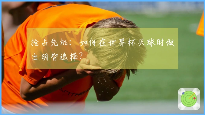 抢占先机：如何在世界杯买球时做出明智选择？