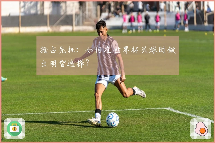 抢占先机：如何在世界杯买球时做出明智选择？