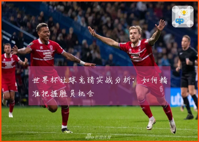 世界杯让球竞猜实战分析：如何精准把握胜负机会