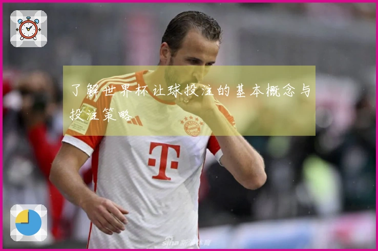 了解世界杯让球投注的基本概念与投注策略