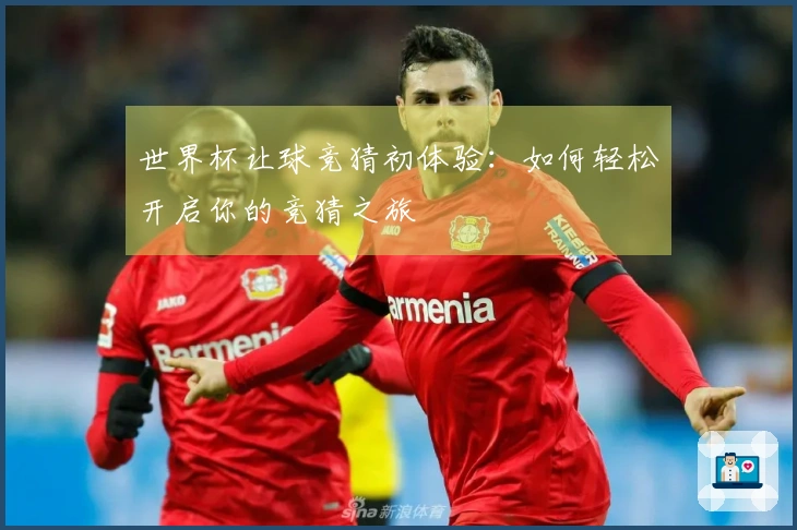 世界杯让球竞猜初体验：如何轻松开启你的竞猜之旅