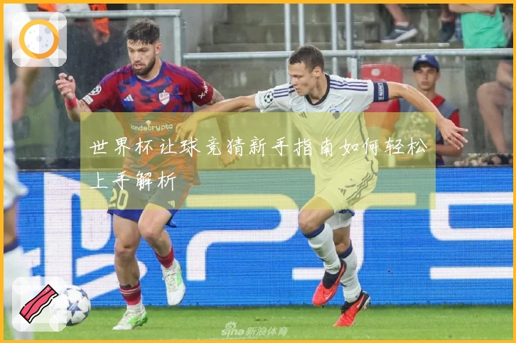 世界杯让球竞猜新手指南如何轻松上手解析